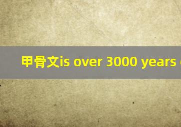 甲骨文is over 3000 years old